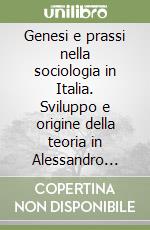 Genesi e prassi nella sociologia in Italia. Sviluppo e origine della teoria in Alessandro Groppali libro