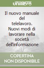 Il nuovo manuale del telelavoro. Nuovi modi di lavorare nella società dell'informazione libro