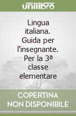 Lingua italiana. Guida per l'insegnante. Per la 3ª classe elementare