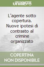 L'agente sotto copertura. Nuove ipotesi di contrasto al crimine organizzato