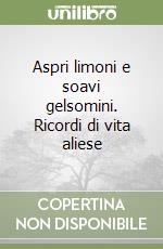 Aspri limoni e soavi gelsomini. Ricordi di vita aliese libro