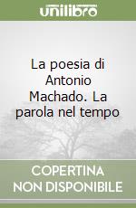 La poesia di Antonio Machado. La parola nel tempo libro