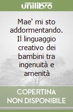 Mae' mi sto addormentando. Il linguaggio creativo dei bambini tra ingenuità e amenità libro