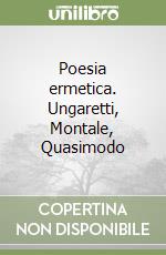 Poesia ermetica. Ungaretti, Montale, Quasimodo