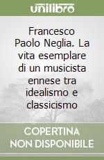 Francesco Paolo Neglia. La vita esemplare di un musicista ennese tra idealismo e classicismo