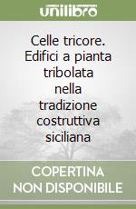 Celle tricore. Edifici a pianta tribolata nella tradizione costruttiva siciliana libro