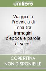 Viaggio in Provincia di Enna tra immagini d'epoca e parole di secoli libro