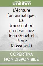 L'écriture fantasmatique. La transcription du désir chez Jean Genet et Pierre Klossowski