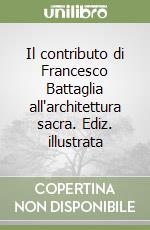 Il contributo di Francesco Battaglia all'architettura sacra. Ediz. illustrata libro