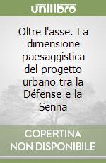 Oltre l'asse. La dimensione paesaggistica del progetto urbano tra la Défense e la Senna libro