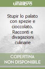 Stupir lo palato con spezie e cioccolato. Racconti e divagazioni culinarie libro