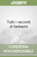 Tutti i racconti di fantasmi libro