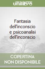 Fantasia dell'inconscio e psicoanalisi dell'inconscio libro