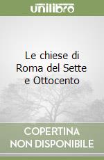 Le chiese di Roma del Sette e Ottocento libro