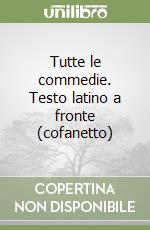 Tutte le commedie. Testo latino a fronte (cofanetto) libro