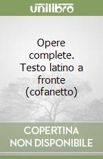 Opere complete. Testo latino a fronte (cofanetto) libro