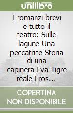 I romanzi brevi e tutto il teatro: Sulle lagune-Una peccatrice-Storia di una capinera-Eva-Tigre reale-Eros... libro