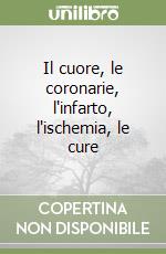 Il cuore, le coronarie, l'infarto, l'ischemia, le cure libro