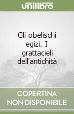 Gli obelischi egizi. I grattacieli dell'antichità