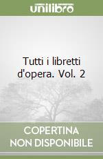 Tutti i libretti d'opera. Vol. 2 libro