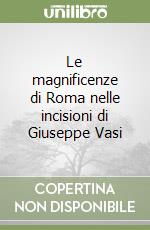 Le magnificenze di Roma nelle incisioni di Giuseppe Vasi libro