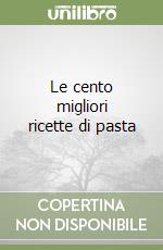 Le cento migliori ricette di pasta libro