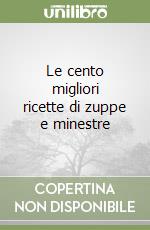 Le cento migliori ricette di zuppe e minestre libro