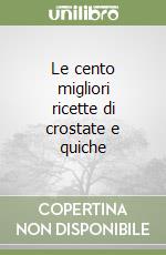 Le cento migliori ricette di crostate e quiche libro