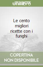 Le cento migliori ricette con i funghi libro