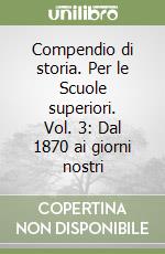 Compendio di storia. Per le Scuole superiori. Vol. 3: Dal 1870 ai giorni nostri