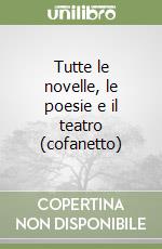 Tutte le novelle, le poesie e il teatro (cofanetto) libro