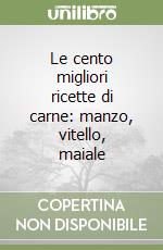 Le cento migliori ricette di carne: manzo, vitello, maiale libro