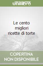 Le cento migliori ricette di torte libro