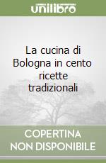 La cucina di Bologna in cento ricette tradizionali libro