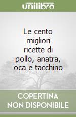 Le cento migliori ricette di pollo, anatra, oca e tacchino libro