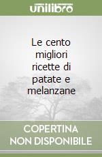 Le cento migliori ricette di patate e melanzane libro