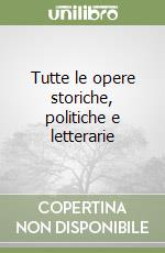 Tutte le opere storiche, politiche e letterarie libro