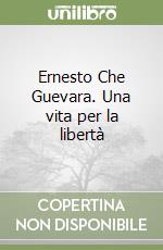 Ernesto Che Guevara. Una vita per la libertà libro