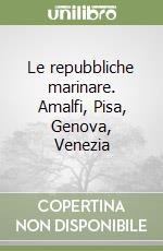 Le repubbliche marinare. Amalfi, Pisa, Genova, Venezia libro