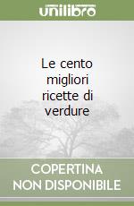 Le cento migliori ricette di verdure libro