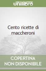 Cento ricette di maccheroni