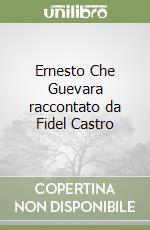 Ernesto Che Guevara raccontato da Fidel Castro libro