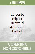 Le cento migliori ricette di sformati e timballi libro