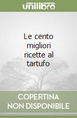 Le cento migliori ricette al tartufo libro