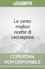 Le cento migliori ricette di cacciagione libro