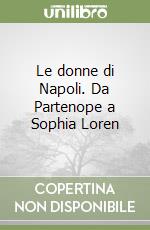 Le donne di Napoli. Da Partenope a Sophia Loren libro
