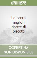 Le cento migliori ricette di biscotti libro