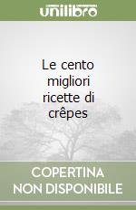 Le cento migliori ricette di crêpes libro