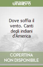 Dove soffia il vento. Canti degli indiani d'America libro