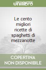 Le cento migliori ricette di spaghetti di mezzanotte libro